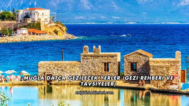 Muğla Datça Gezilecek Yerler (Gezi Rehberi ve Tavsiyeler)