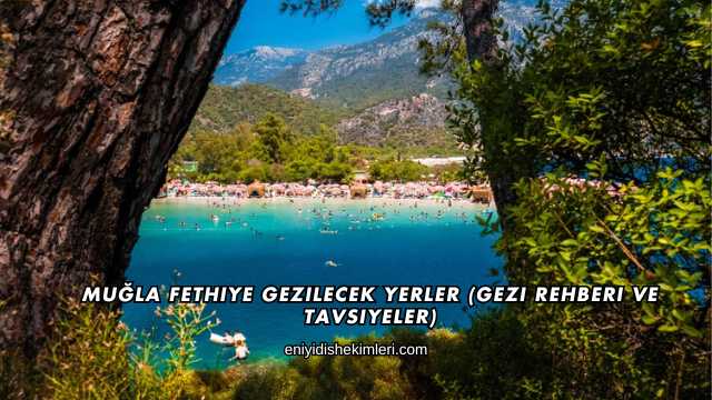 Muğla Fethiye Gezilecek Yerler (Gezi Rehberi ve Tavsiyeler)