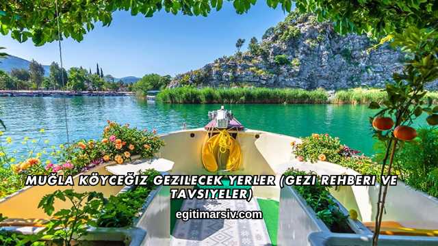 Muğla Köyceğiz Gezilecek Yerler (Gezi Rehberi ve Tavsiyeler)