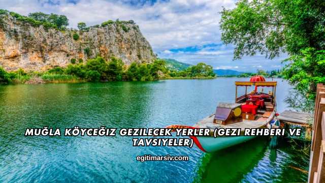 Muğla Köyceğiz Gezilecek Yerler (Gezi Rehberi ve Tavsiyeler)