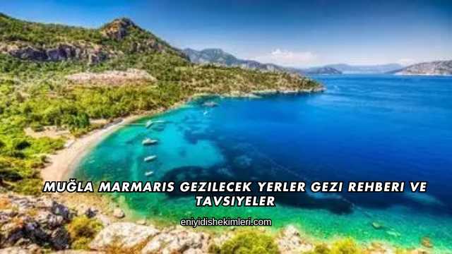 Muğla Marmaris Gezilecek Yerler Gezi Rehberi ve Tavsiyeler