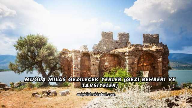 Muğla Milas Gezilecek Yerler (Gezi Rehberi ve Tavsiyeler)