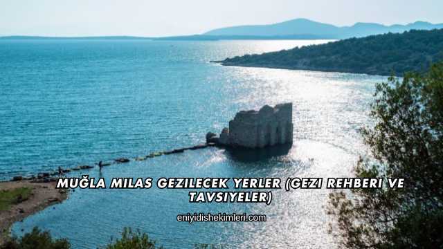 Muğla Milas Gezilecek Yerler (Gezi Rehberi ve Tavsiyeler)