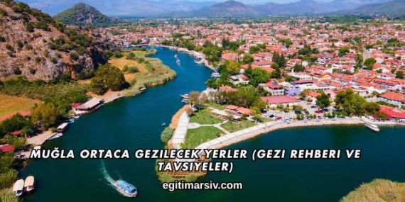 Muğla Ortaca Gezilecek Yerler (Gezi Rehberi ve Tavsiyeler)