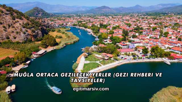 Muğla Ortaca Gezilecek Yerler (Gezi Rehberi ve Tavsiyeler)