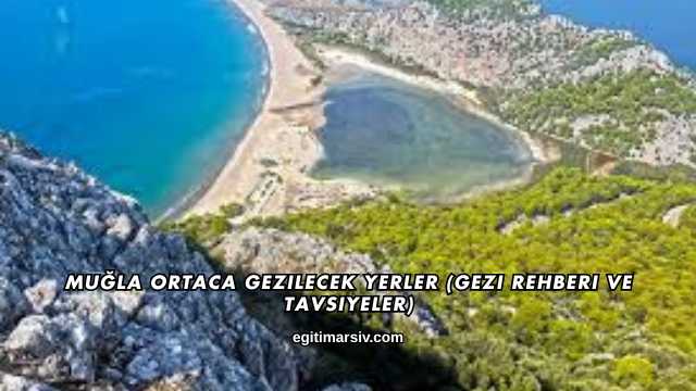 Muğla Ortaca Gezilecek Yerler (Gezi Rehberi ve Tavsiyeler)