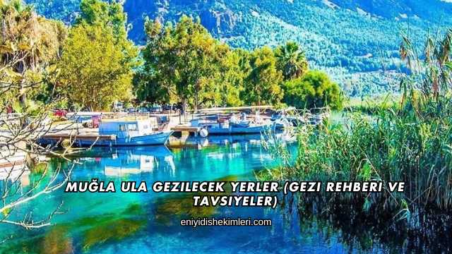 Muğla Ula Gezilecek Yerler (Gezi Rehberi ve Tavsiyeler)