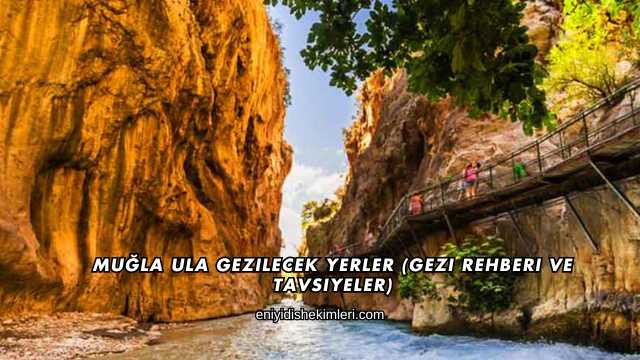 Muğla Ula Gezilecek Yerler (Gezi Rehberi ve Tavsiyeler)