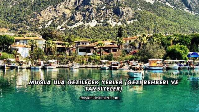 Muğla Ula Gezilecek Yerler (Gezi Rehberi ve Tavsiyeler)