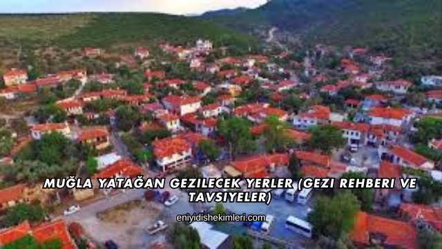 Muğla Yatağan Gezilecek Yerler (Gezi Rehberi ve Tavsiyeler)