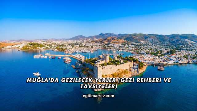 Muğla'da Gezilecek Yerler (Gezi Rehberi ve Tavsiyeler)