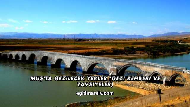 Muş'ta Gezilecek Yerler (Gezi Rehberi ve Tavsiyeler)