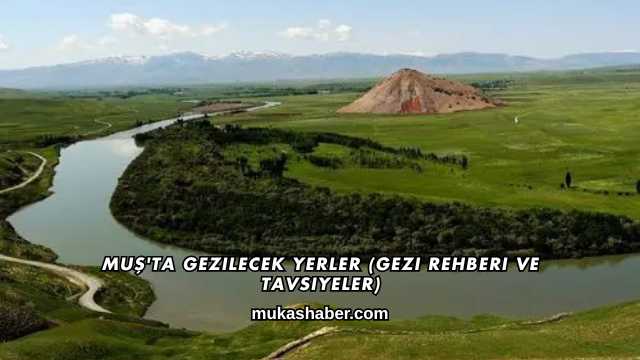 Muş'ta Gezilecek Yerler (Gezi Rehberi ve Tavsiyeler)