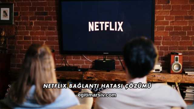 Netflix Bağlantı Hatası Çözümü
