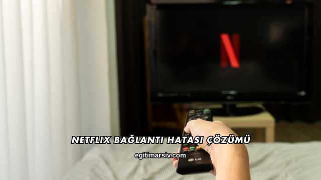 Netflix Bağlantı Hatası Çözümü