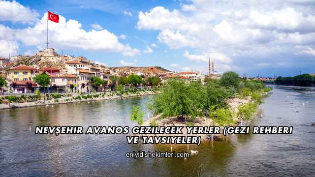 Nevşehir Avanos Gezilecek Yerler (Gezi Rehberi ve Tavsiyeler)