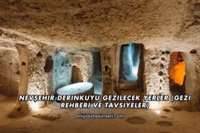 Nevşehir Derinkuyu Gezilecek Yerler (Gezi Rehberi ve Tavsiyeler)