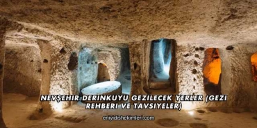 Nevşehir Derinkuyu Gezilecek Yerler (Gezi Rehberi ve Tavsiyeler)