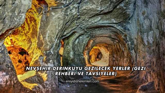 Nevşehir Derinkuyu Gezilecek Yerler (Gezi Rehberi ve Tavsiyeler)