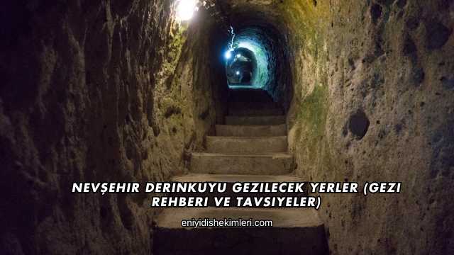 Nevşehir Derinkuyu Gezilecek Yerler (Gezi Rehberi ve Tavsiyeler)