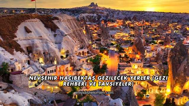 Nevşehir Hacıbektaş Gezilecek Yerler (Gezi Rehberi ve Tavsiyeler)