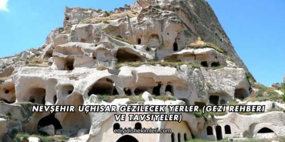 Nevşehir Uçhisar Gezilecek Yerler (Gezi Rehberi ve Tavsiyeler)