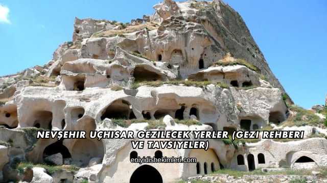 Nevşehir Uçhisar Gezilecek Yerler (Gezi Rehberi ve Tavsiyeler)