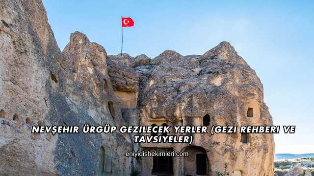 Nevşehir Ürgüp Gezilecek Yerler (Gezi Rehberi ve Tavsiyeler)