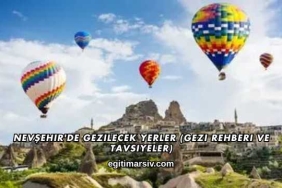 Nevşehir'de Gezilecek Yerler (Gezi Rehberi ve Tavsiyeler)