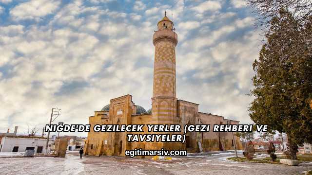 Niğde'de Gezilecek Yerler (Gezi Rehberi ve Tavsiyeler)
