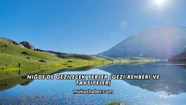 Niğde'de Gezilecek Yerler (Gezi Rehberi ve Tavsiyeler)