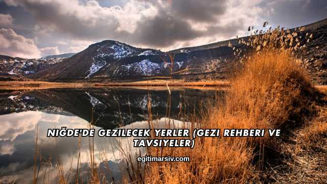 Niğde'de Gezilecek Yerler (Gezi Rehberi ve Tavsiyeler)