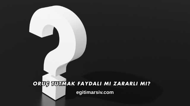 Oruç Tutmak Faydalı mı Zararlı mı?
