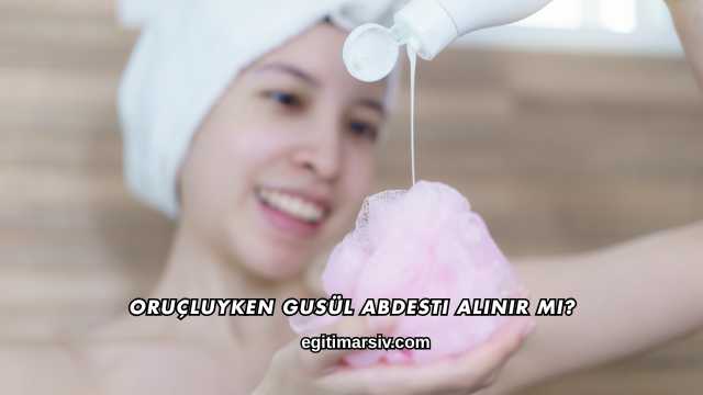 Oruçluyken Gusül Abdesti Alınır mı?