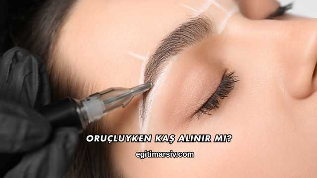 Oruçluyken Kaş Alınır mı?