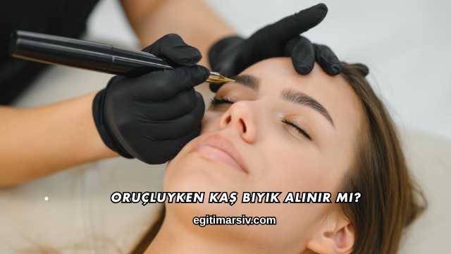 Oruçluyken Kaş Bıyık Alınır mı?