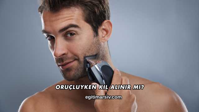 Oruçluyken Kıl Alınır mı?