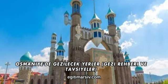 Osmaniye’de Gezilecek Yerler (Gezi Rehberi ve Tavsiyeler)