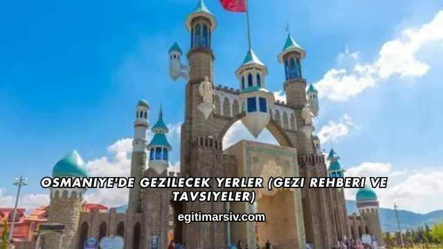 Osmaniye'de Gezilecek Yerler (Gezi Rehberi ve Tavsiyeler)