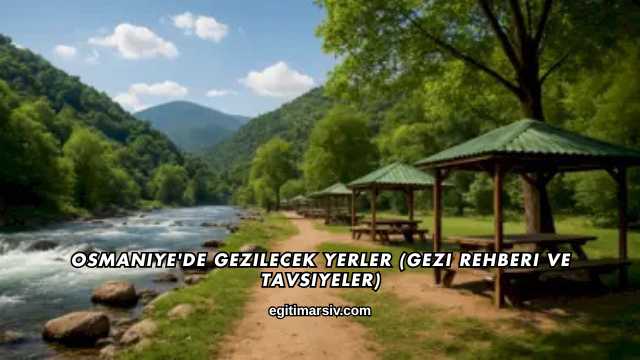Osmaniye'de Gezilecek Yerler (Gezi Rehberi ve Tavsiyeler)