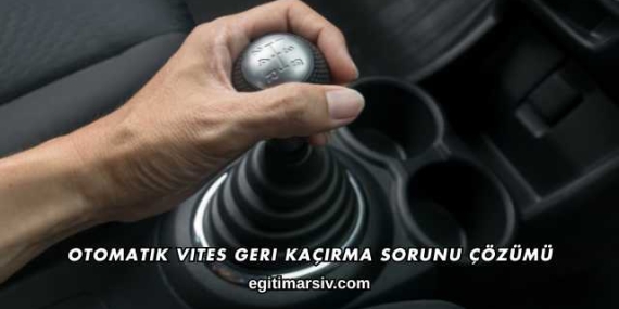 Otomatik Vites Geri Kaçırma Sorunu Çözümü