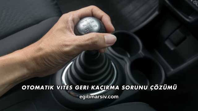 Otomatik Vites Geri Kaçırma Sorunu Çözümü