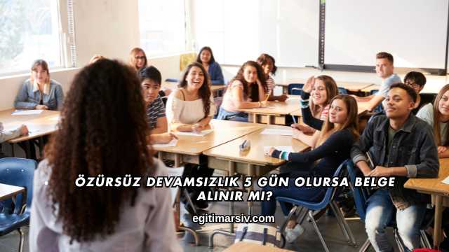 Özürsüz Devamsızlık 5 Gün Olursa Belge Alınır mı?