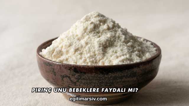 Pirinç Unu Bebeklere Faydalı mı?