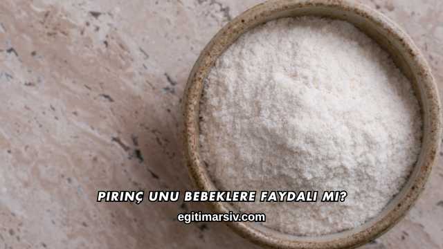 Pirinç Unu Bebeklere Faydalı mı?