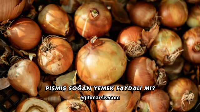 Pişmiş Soğan Yemek Faydalı mı?