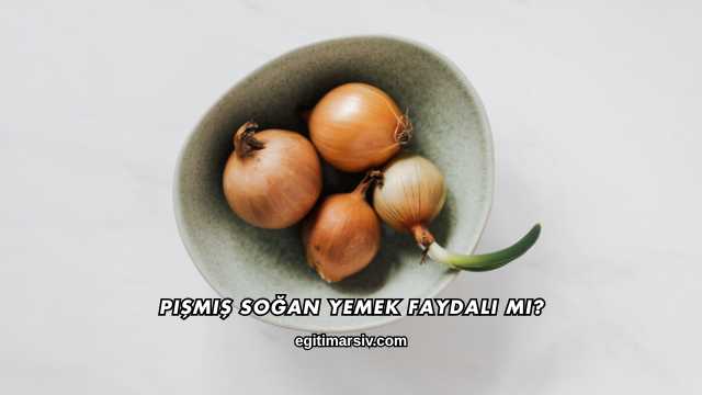 Pişmiş Soğan Yemek Faydalı mı?