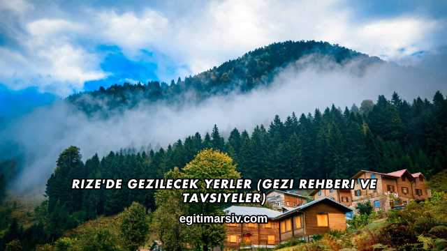 Rize'de Gezilecek Yerler (Gezi Rehberi ve Tavsiyeler)