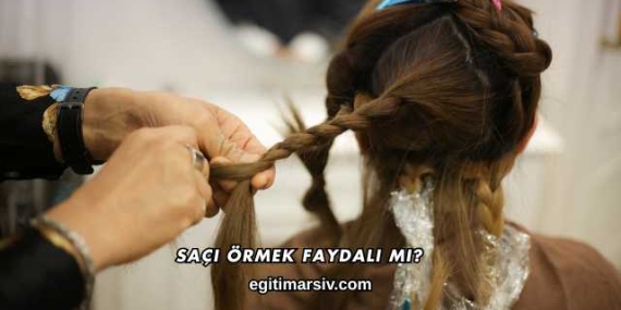 Saçı Örmek Faydalı mı?