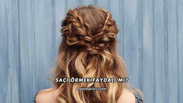 Saçı Örmek Faydalı mı?